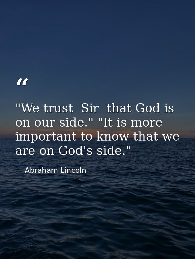 "We trust  Sir  that God is on our side." "It is more important to know that we are on God's side." — Abraham Lincoln