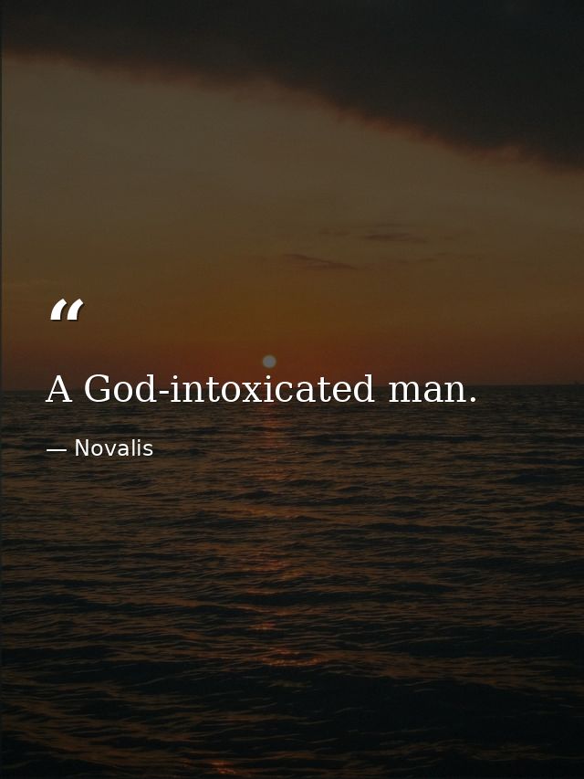 A God-intoxicated man. — Novalis