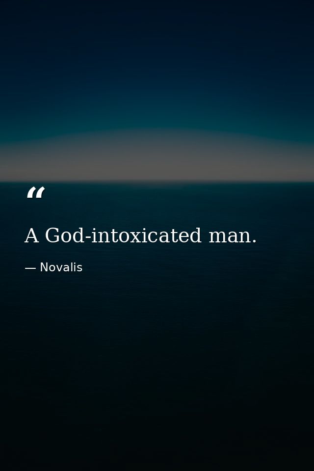A God-intoxicated man. — Novalis
