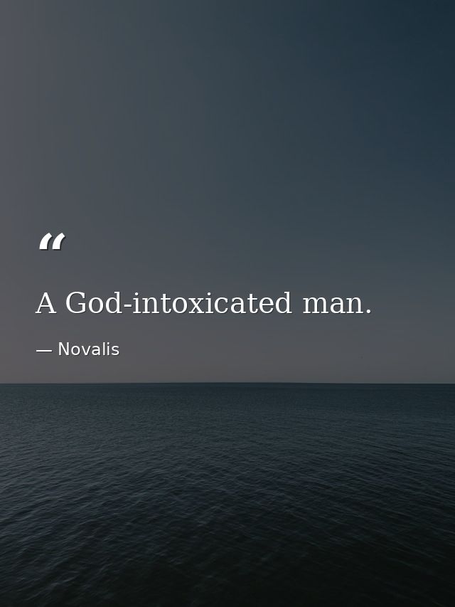 A God-intoxicated man. — Novalis