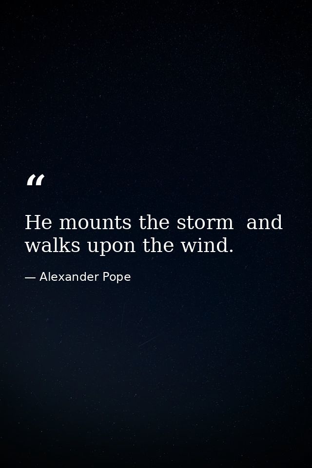 He mounts the storm  and walks upon the wind. — Alexander Pope