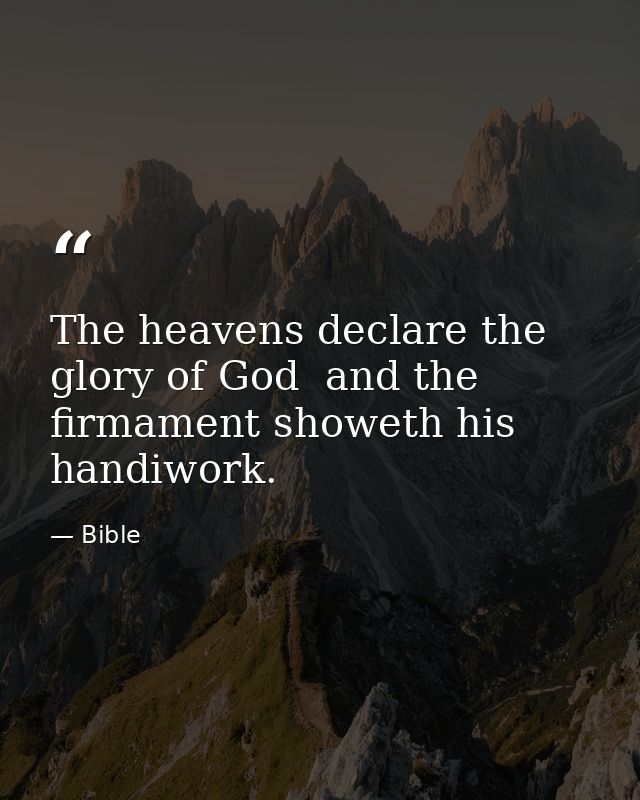 The heavens declare the glory of God  and the firmament showeth his handiwork. — Bible