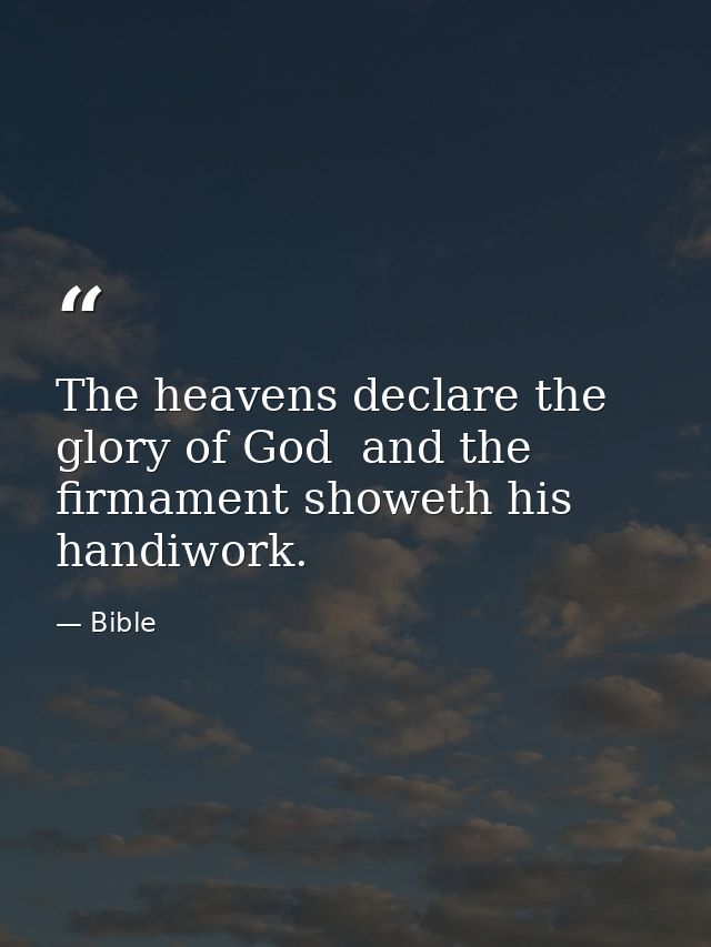 The heavens declare the glory of God  and the firmament showeth his handiwork. — Bible