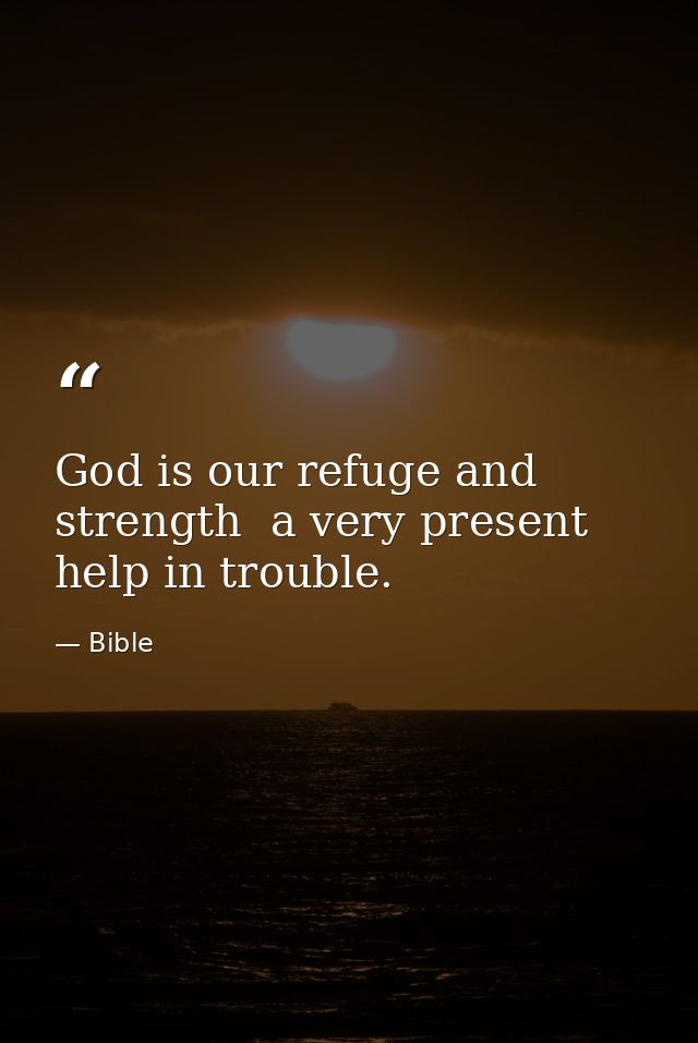 God is our refuge and strength  a very present help in trouble. — Bible