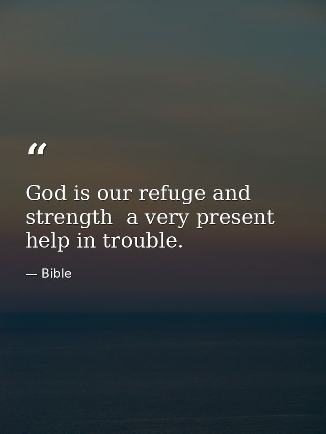 God is our refuge and strength  a very present help in trouble. — Bible