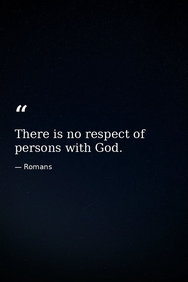 There is no respect of persons with God. — Romans
