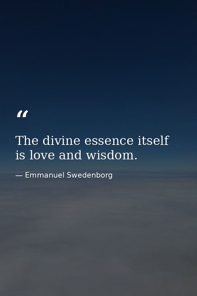 The divine essence itself is love and wisdom. — Emmanuel Swedenborg