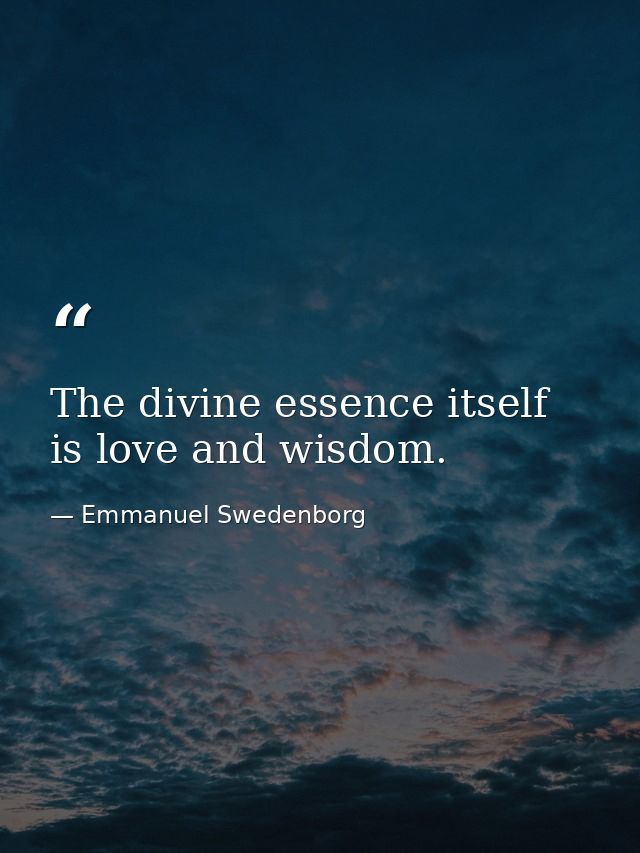 The divine essence itself is love and wisdom. — Emmanuel Swedenborg