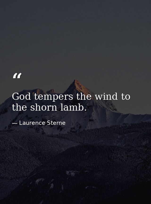 God tempers the wind to the shorn lamb. — Laurence Sterne