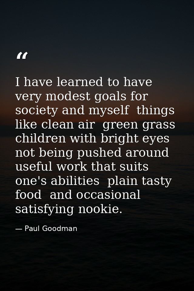 I have learned to have very modest goals for society and myself  things like clean air  green grass  children with brigh — Paul Goodman