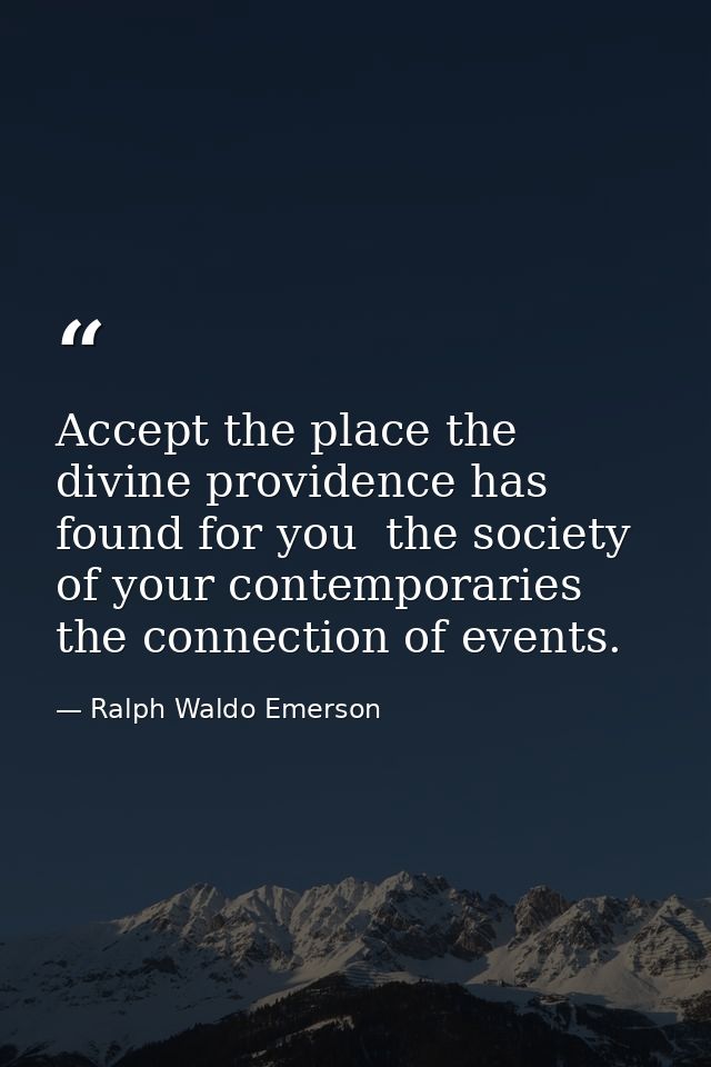 Accept the place the divine providence has found for you  the society of your contemporaries  the connection of events. — Ralph Waldo Emerson