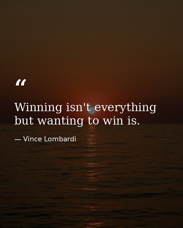 Winning isn't everything  but wanting to win is. — Vince Lombardi