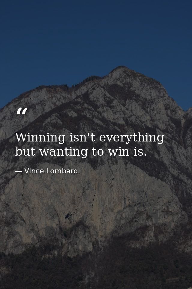 Winning isn't everything  but wanting to win is. — Vince Lombardi