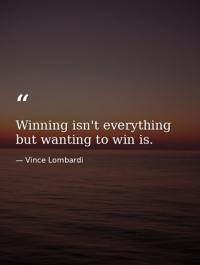 Winning isn't everything  but wanting to win is. — Vince Lombardi
