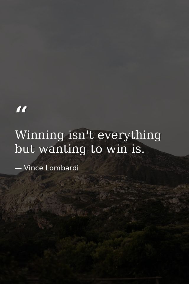 Winning isn't everything  but wanting to win is. — Vince Lombardi