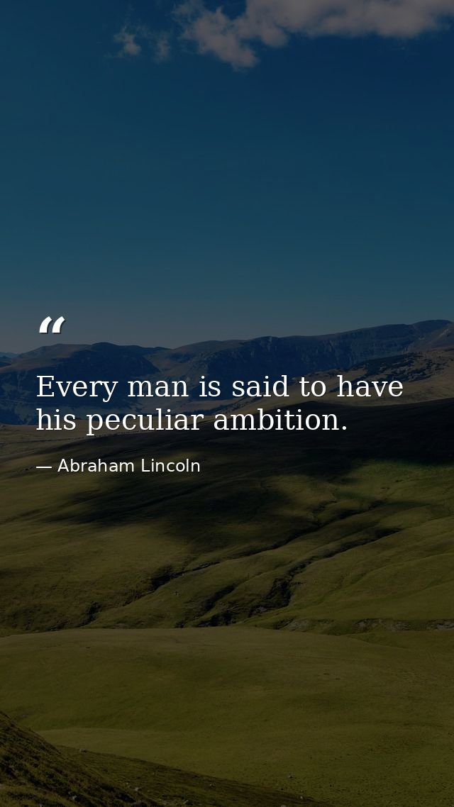 Every man is said to have his peculiar ambition. — Abraham Lincoln