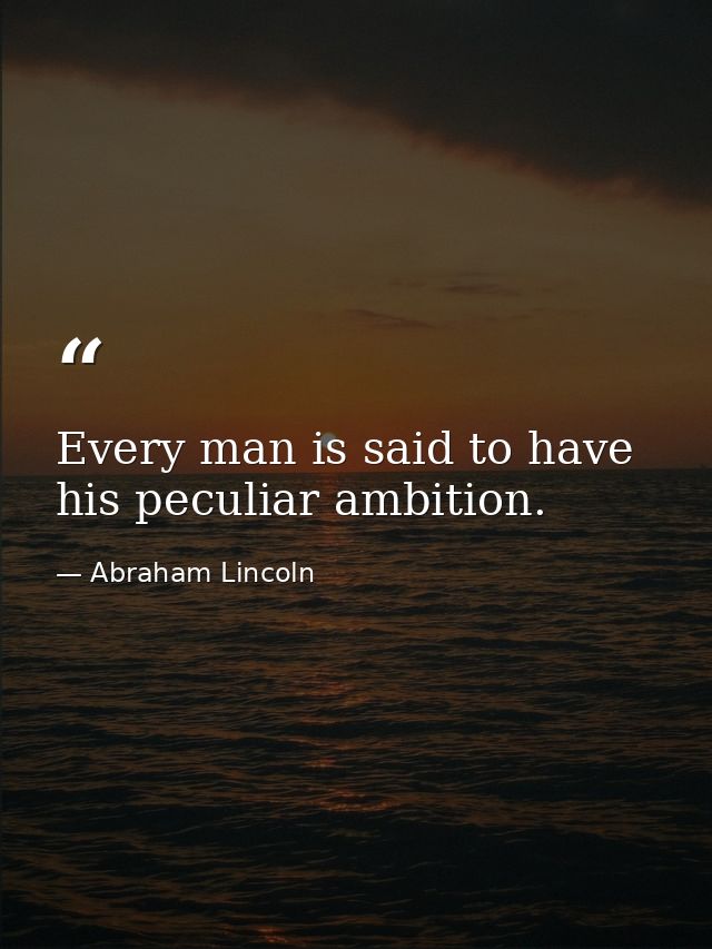 Every man is said to have his peculiar ambition. — Abraham Lincoln