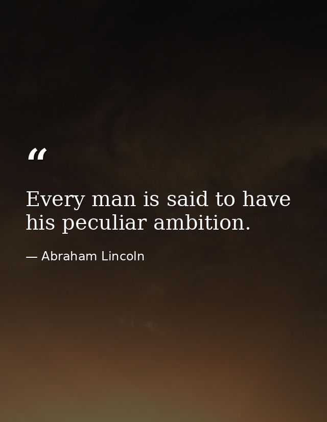 Every man is said to have his peculiar ambition. — Abraham Lincoln
