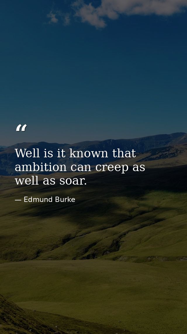 Well is it known that ambition can creep as well as soar. — Edmund Burke