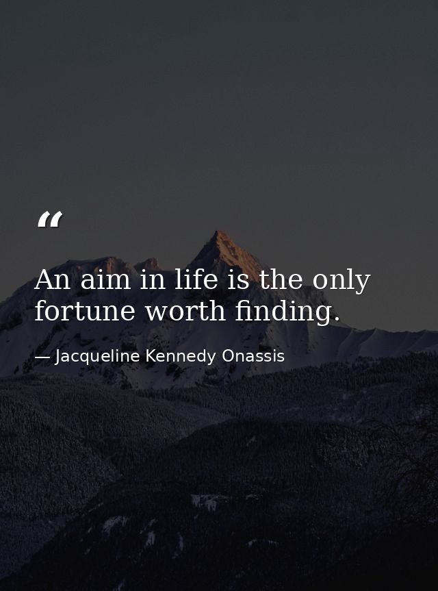 An aim in life is the only fortune worth finding. — Jacqueline Kennedy Onassis
