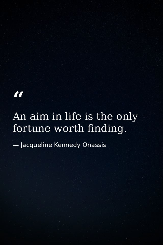 An aim in life is the only fortune worth finding. — Jacqueline Kennedy Onassis