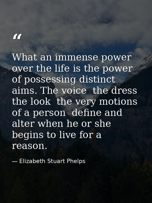 What an immense power over the life is the power of possessing distinct aims. The voice  the dress  the look  the very m — Elizabeth Stuart Phelps