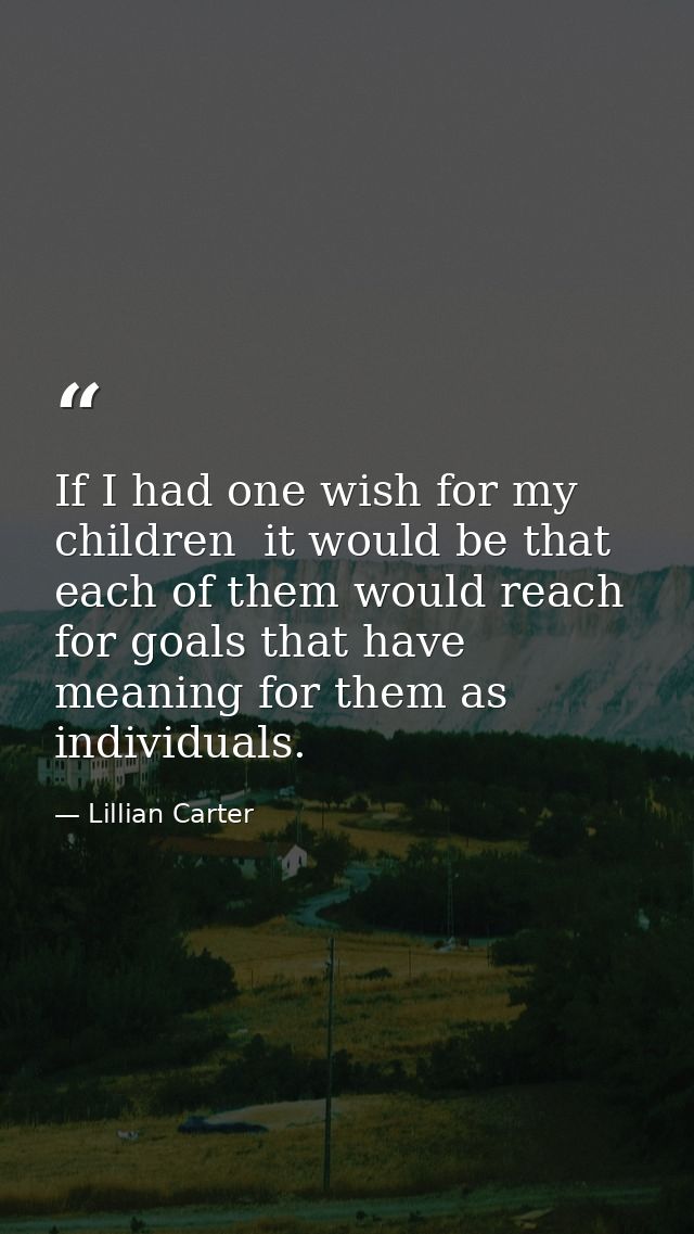 If I had one wish for my children  it would be that each of them would reach for goals that have meaning for them as ind — Lillian Carter