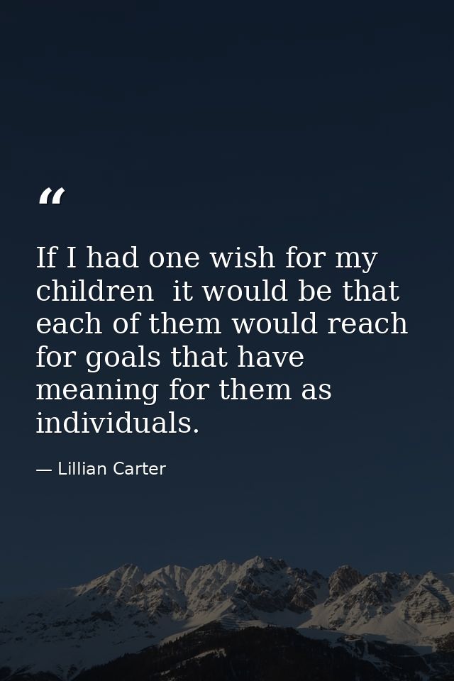 If I had one wish for my children  it would be that each of them would reach for goals that have meaning for them as ind — Lillian Carter
