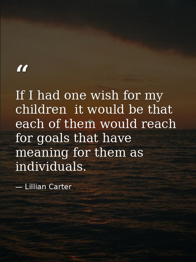 If I had one wish for my children  it would be that each of them would reach for goals that have meaning for them as ind — Lillian Carter