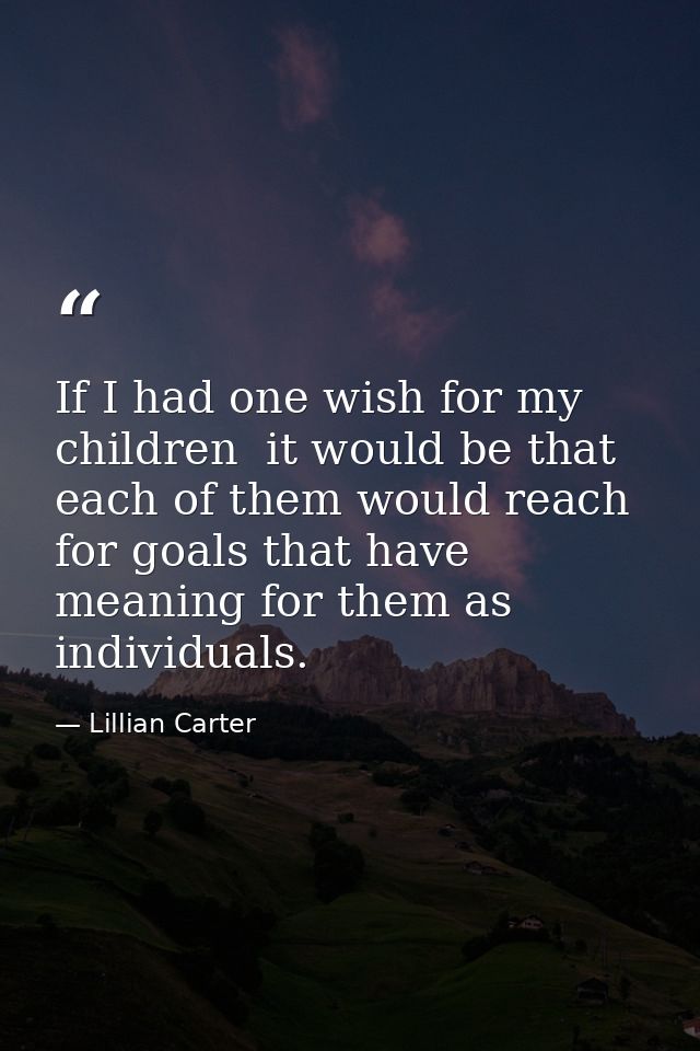 If I had one wish for my children  it would be that each of them would reach for goals that have meaning for them as ind — Lillian Carter