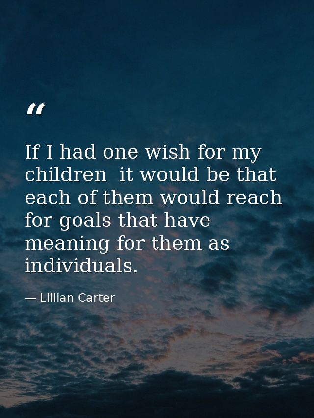 If I had one wish for my children  it would be that each of them would reach for goals that have meaning for them as ind — Lillian Carter