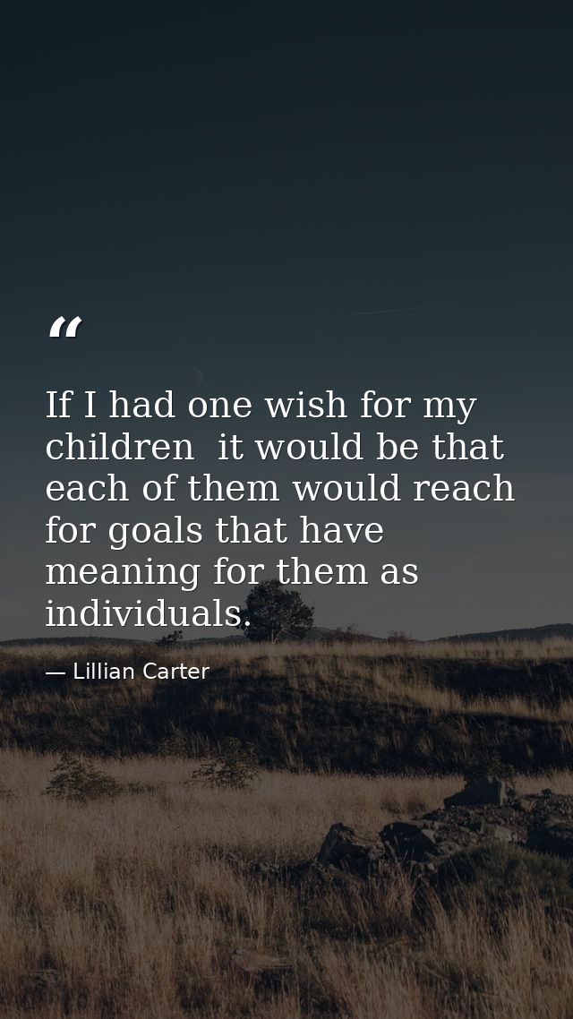 If I had one wish for my children  it would be that each of them would reach for goals that have meaning for them as ind — Lillian Carter
