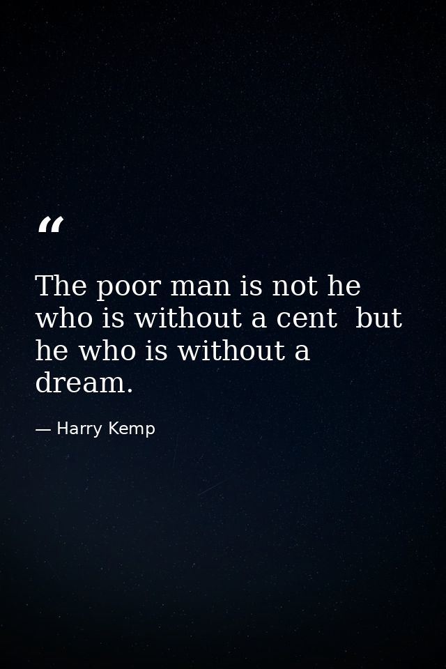 The poor man is not he who is without a cent  but he who is without a dream. — Harry Kemp