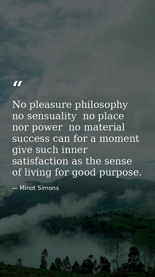 No pleasure philosophy  no sensuality  no place nor power  no material success can for a moment give such inner satisfac — Minot Simons