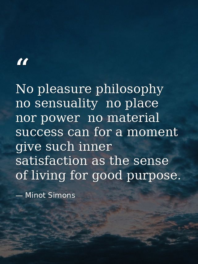 No pleasure philosophy  no sensuality  no place nor power  no material success can for a moment give such inner satisfac — Minot Simons