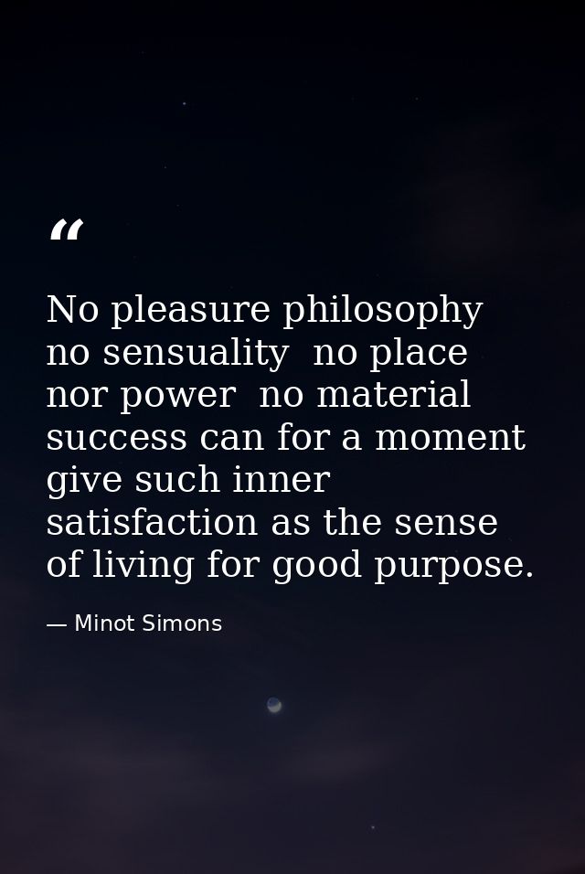 No pleasure philosophy  no sensuality  no place nor power  no material success can for a moment give such inner satisfac — Minot Simons