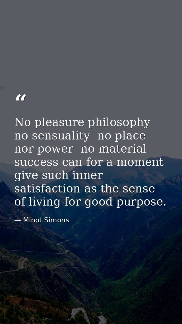 No pleasure philosophy  no sensuality  no place nor power  no material success can for a moment give such inner satisfac — Minot Simons