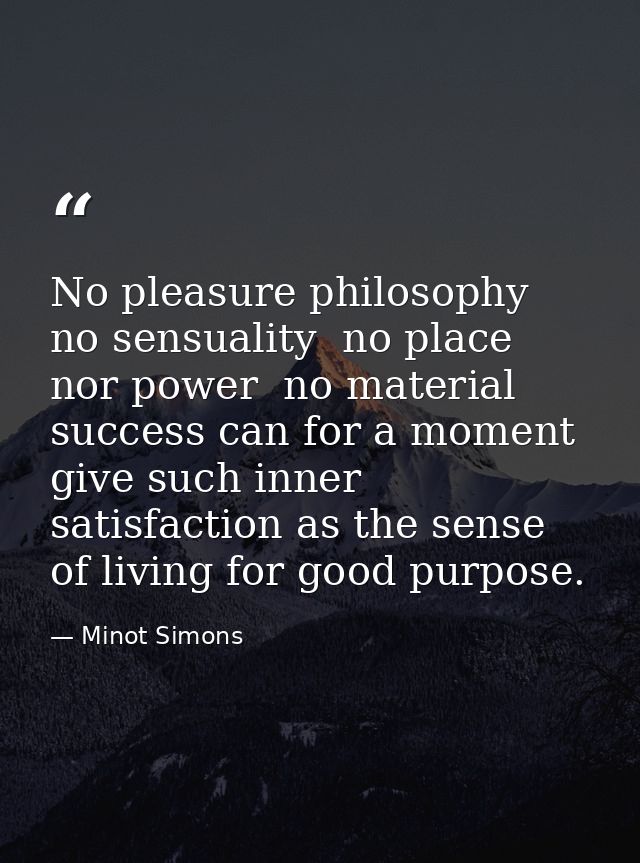 No pleasure philosophy  no sensuality  no place nor power  no material success can for a moment give such inner satisfac — Minot Simons