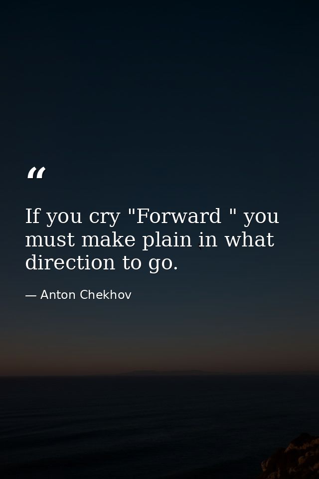 If you cry "Forward " you must make plain in what direction to go. — Anton Chekhov