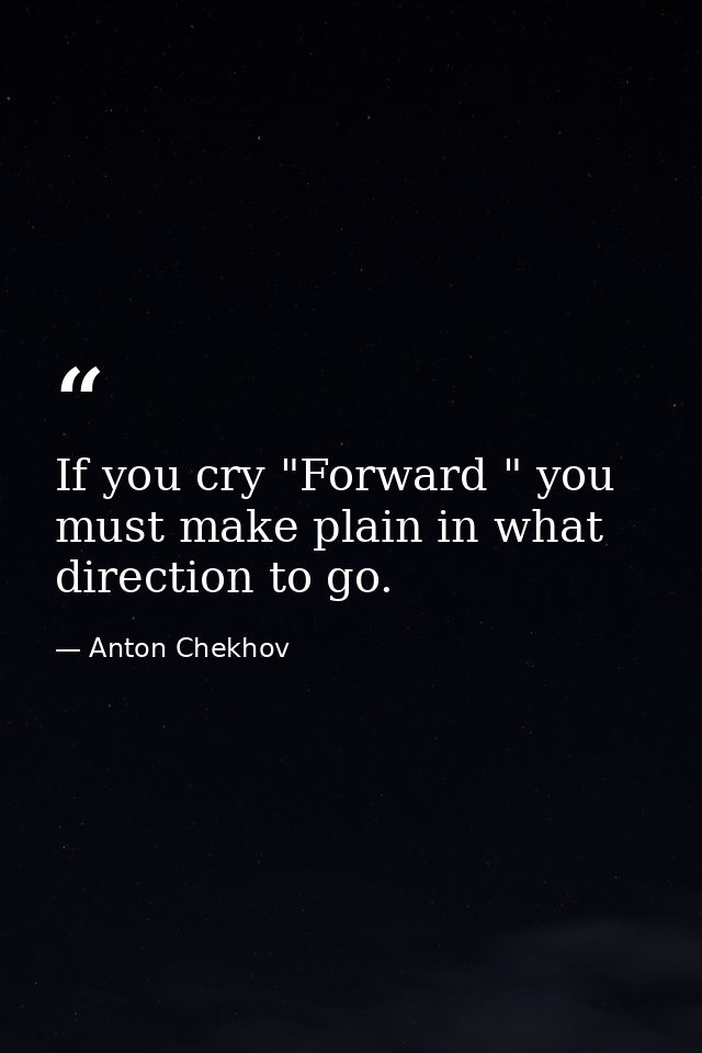 If you cry "Forward " you must make plain in what direction to go. — Anton Chekhov