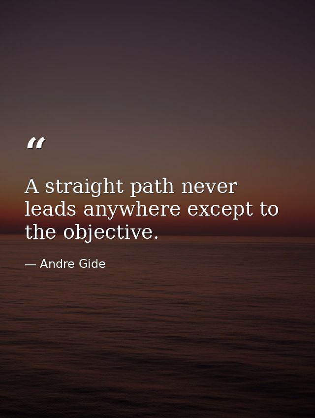 A straight path never leads anywhere except to the objective. — Andre Gide