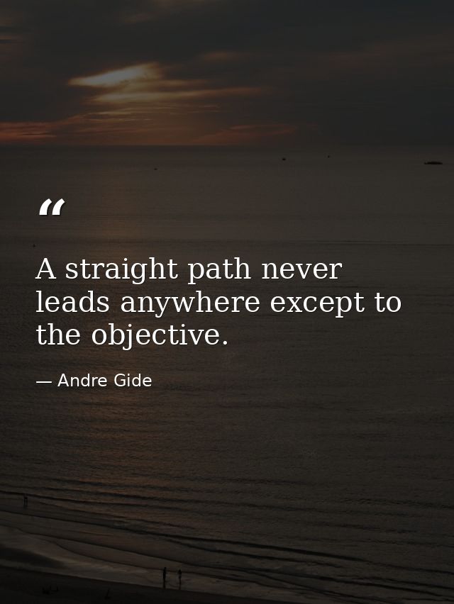 A straight path never leads anywhere except to the objective. — Andre Gide