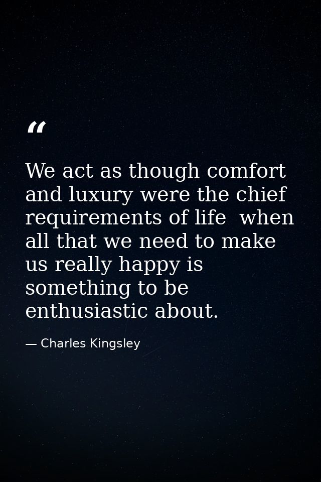 We act as though comfort and luxury were the chief requirements of life  when all that we need to make us really happy i — Charles Kingsley