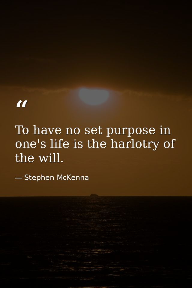 To have no set purpose in one's life is the harlotry of the will. — Stephen McKenna