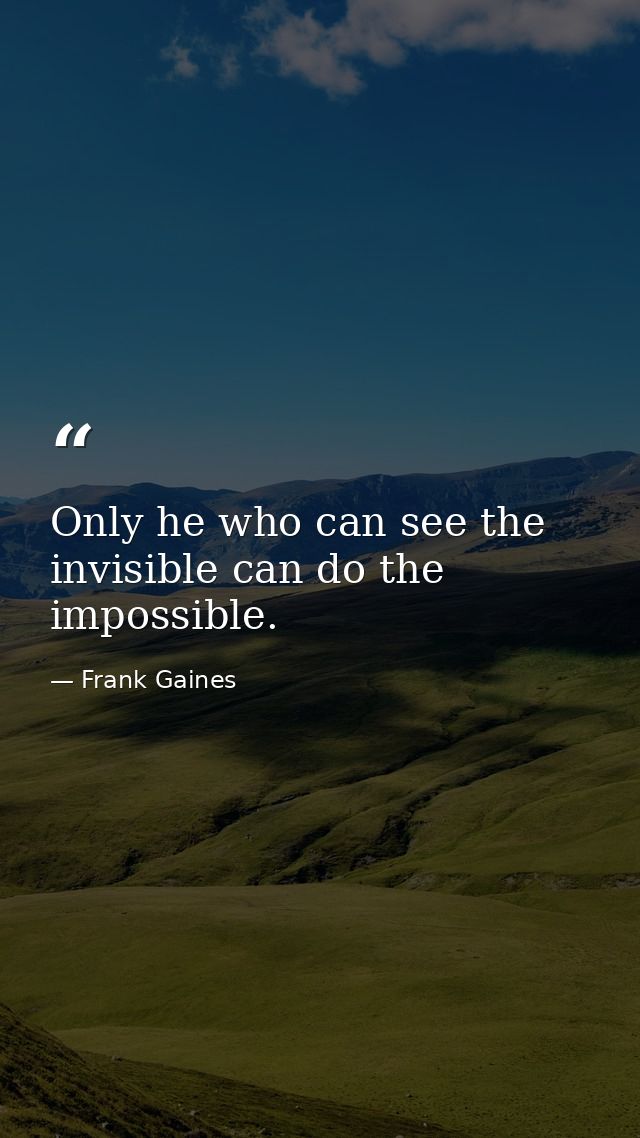 Only he who can see the invisible can do the impossible. — Frank Gaines