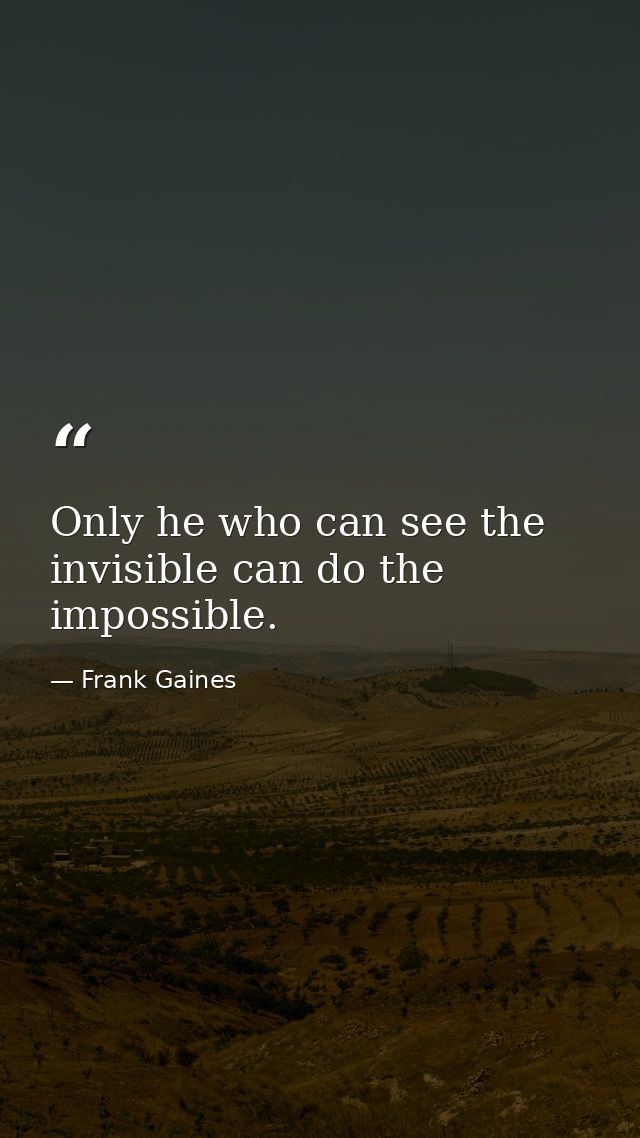 Only he who can see the invisible can do the impossible. — Frank Gaines