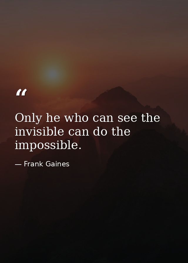 Only he who can see the invisible can do the impossible. — Frank Gaines