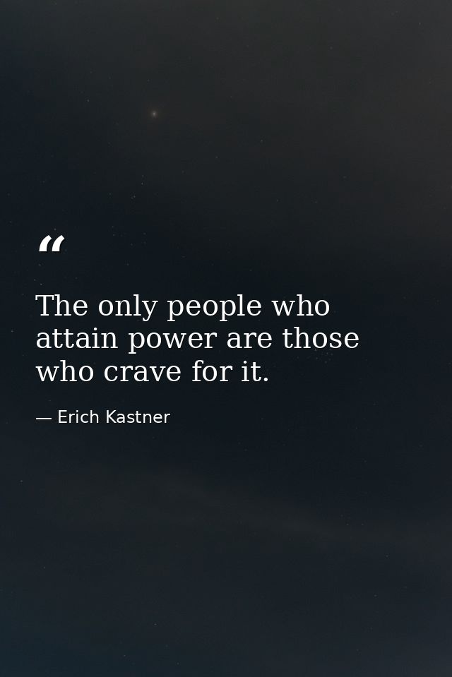 The only people who attain power are those who crave for it. — Erich Kastner