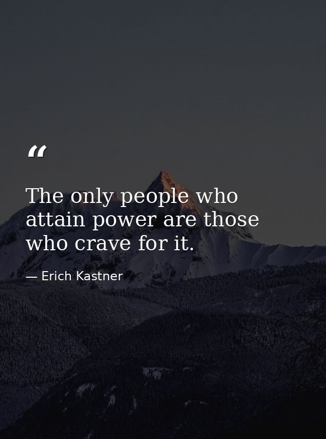 The only people who attain power are those who crave for it. — Erich Kastner