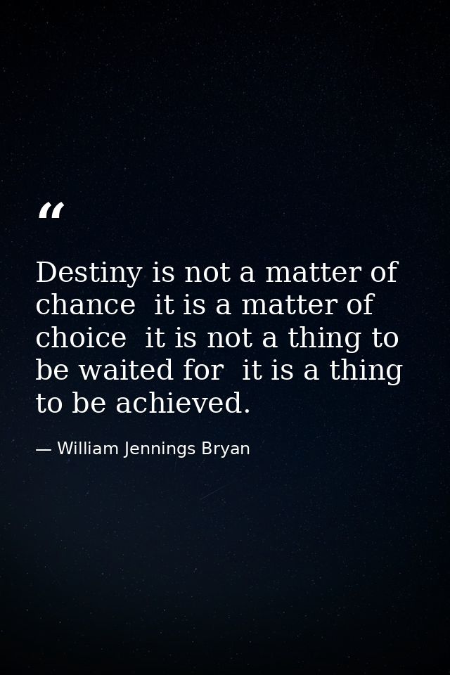 Destiny is not a matter of chance  it is a matter of choice  it is not a thing to be waited for  it is a thing to be ach — William Jennings Bryan